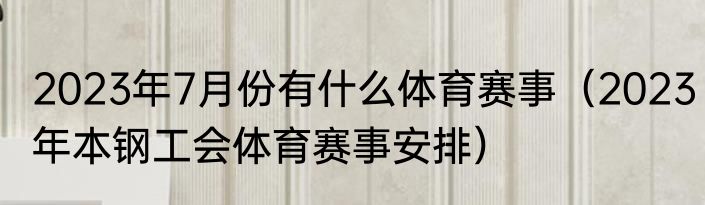 2023年7月份有什么体育赛事（2023年本钢工会体育赛事安排）