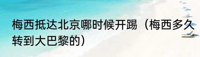 梅西抵达北京哪时候开踢（梅西多久转到大巴黎的）