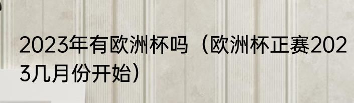 2023年有欧洲杯吗（欧洲杯正赛2023几月份开始）