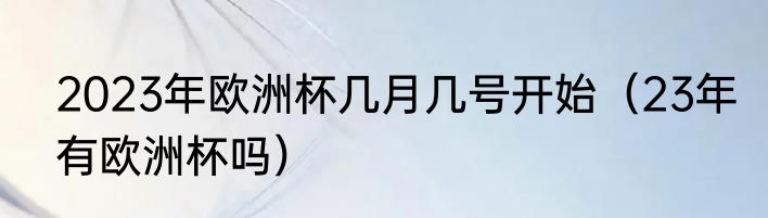 2023年欧洲杯几月几号开始（23年有欧洲杯吗）