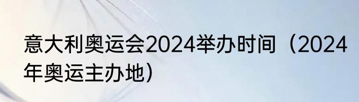 意大利奥运会2024举办时间(2024年奥运主办地)