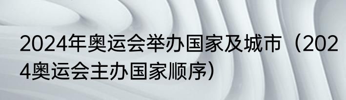 2024年奥运会举办国家及城市（2024奥运会主办国家顺序）