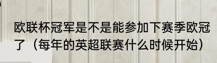 欧联杯冠军是不是能参加下赛季欧冠了（每年的英超联赛什么时候开始）
