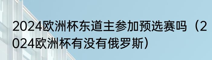 2024欧洲杯东道主参加预选赛吗（2024欧洲杯有没有俄罗斯）