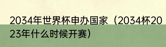 2034年世界杯申办国家（2034杯2023年什么时候开赛）