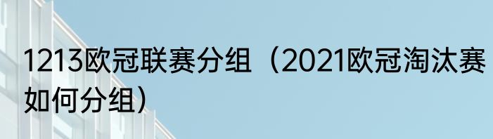 1213欧冠联赛分组（2021欧冠淘汰赛如何分组）