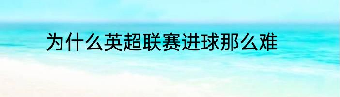 为什么英超联赛进球那么难