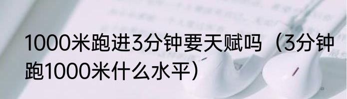 1000米跑进3分钟要天赋吗（3分钟跑1000米什么水平）