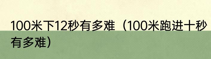 100米下12秒有多难（100米跑进十秒有多难）