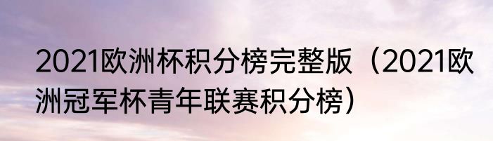 2021欧洲杯积分榜完整版（2021欧洲冠军杯青年联赛积分榜）