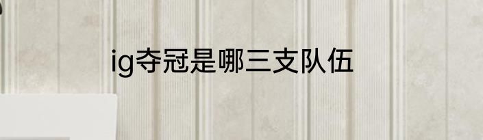 ig夺冠是哪三支队伍