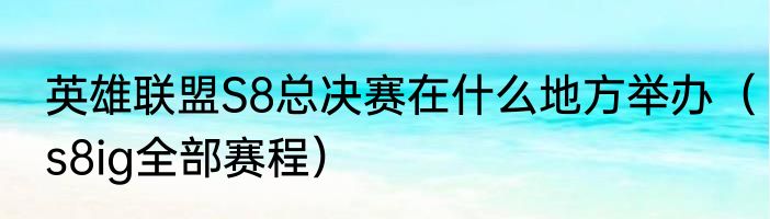 英雄联盟S8总决赛在什么地方举办（s8ig全部赛程）