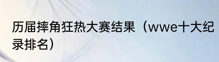 历届摔角狂热大赛结果（wwe十大纪录排名）