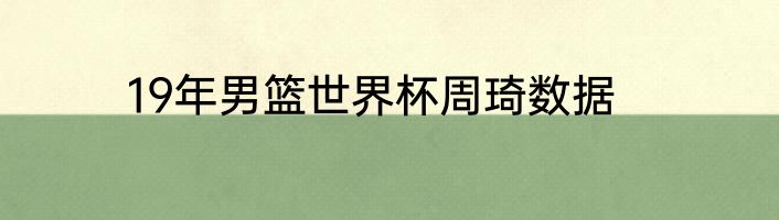 19年男篮世界杯周琦数据