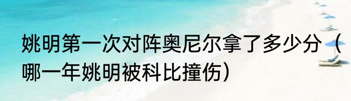 姚明第一次对阵奥尼尔拿了多少分（哪一年姚明被科比撞伤）