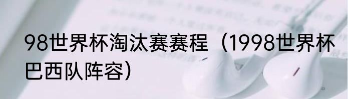 98世界杯淘汰赛赛程（1998世界杯巴西队阵容）