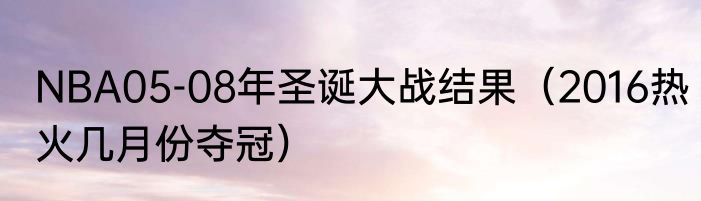 NBA05-08年圣诞大战结果（2016热火几月份夺冠）
