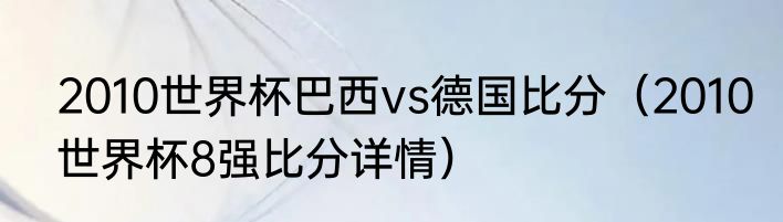 2010世界杯巴西vs德国比分（2010世界杯8强比分详情）