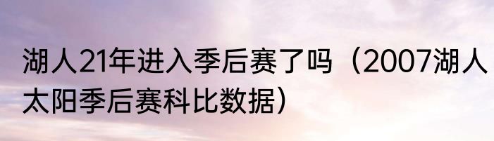 湖人21年进入季后赛了吗（2007湖人太阳季后赛科比数据）