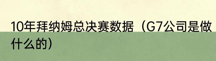 10年拜纳姆总决赛数据（G7公司是做什么的）