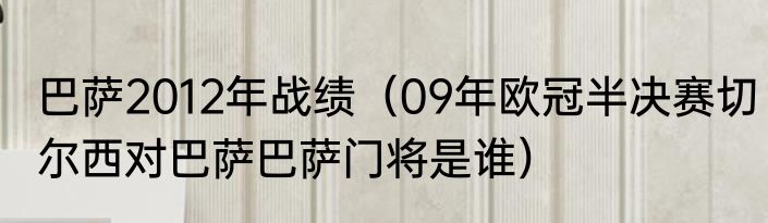 巴萨2012年战绩（09年欧冠半决赛切尔西对巴萨巴萨门将是谁）