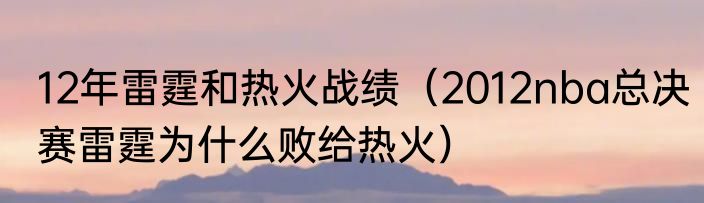 12年雷霆和热火战绩（2012nba总决赛雷霆为什么败给热火）