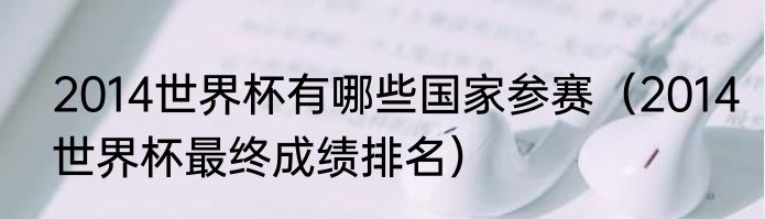 2014世界杯有哪些国家参赛（2014世界杯最终成绩排名）