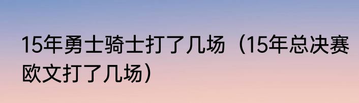 15年勇士骑士打了几场（15年总决赛欧文打了几场）