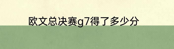 欧文总决赛g7得了多少分