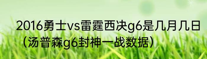 2016勇士vs雷霆西决g6是几月几日（汤普森g6封神一战数据）