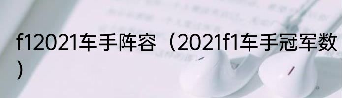 f12021车手阵容（2021f1车手冠军数）