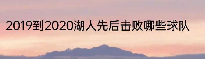 2019到2020湖人先后击败哪些球队