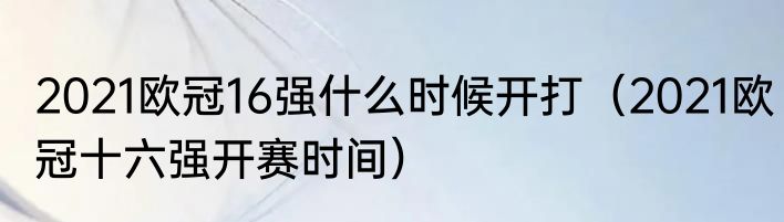 2021欧冠16强什么时候开打（2021欧冠十六强开赛时间）