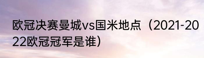 欧冠决赛曼城vs国米地点（2021-2022欧冠冠军是谁）