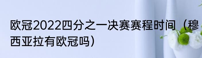 欧冠2022四分之一决赛赛程时间（穆西亚拉有欧冠吗）