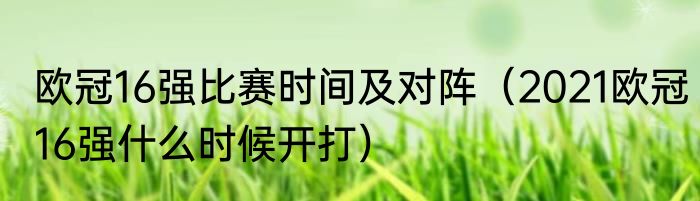欧冠16强比赛时间及对阵（2021欧冠16强什么时候开打）