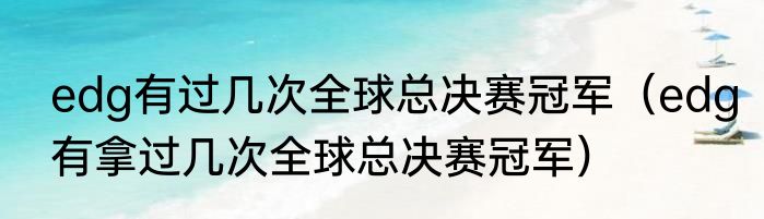 edg有过几次全球总决赛冠军（edg有拿过几次全球总决赛冠军）