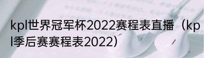 kpl世界冠军杯2022赛程表直播（kpl季后赛赛程表2022）
