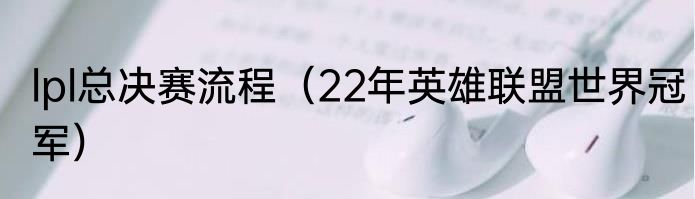 lpl总决赛流程（22年英雄联盟世界冠军）