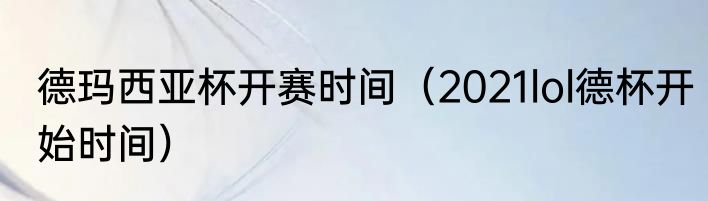 德玛西亚杯开赛时间（2021lol德杯开始时间）