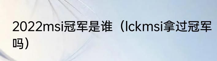 2022msi冠军是谁（lckmsi拿过冠军吗）