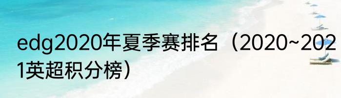 edg2020年夏季赛排名（2020~2021英超积分榜）