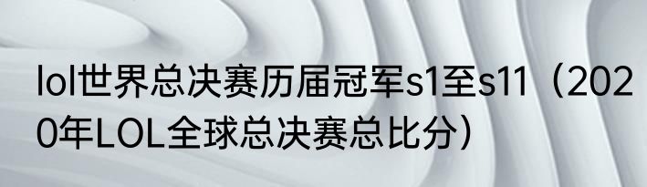 lol世界总决赛历届冠军s1至s11（2020年LOL全球总决赛总比分）