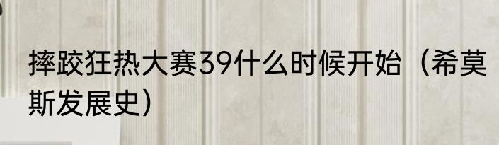 摔跤狂热大赛39什么时候开始（希莫斯发展史）