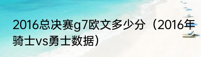 2016总决赛g7欧文多少分（2016年骑士vs勇士数据）