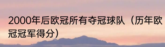 2000年后欧冠所有夺冠球队（历年欧冠冠军得分）