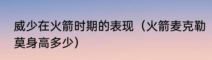 威少在火箭时期的表现（火箭麦克勒莫身高多少）