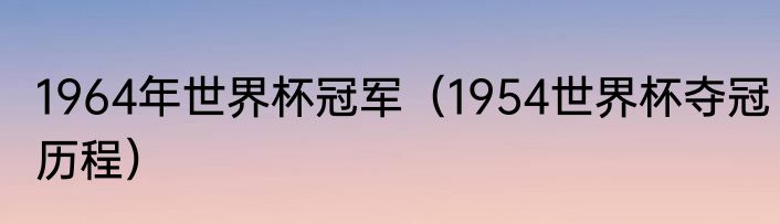 1964年世界杯冠军（1954世界杯夺冠历程）