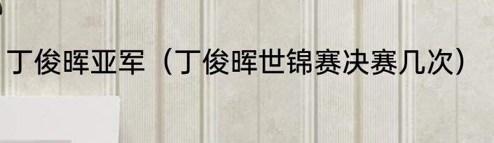 丁俊晖亚军(丁俊晖世锦赛决赛几次)