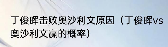 丁俊晖击败奥沙利文原因（丁俊晖vs奥沙利文赢的概率）